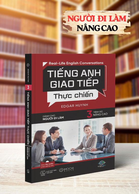 TIẾNG ANH GIAO TIẾP THỰC CHIẾN - DÀNH CHO NGƯỜI ĐI LÀM – TRÌNH ĐỘ NÂNG CAO