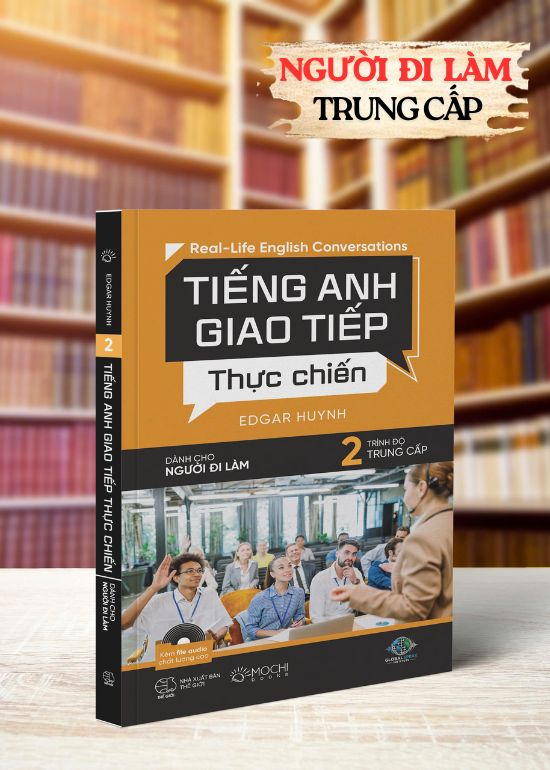 TIẾNG ANH GIAO TIẾP THỰC CHIẾN - DÀNH CHO NGƯỜI ĐI LÀM – TRÌNH ĐỘ TRUNG CẤP