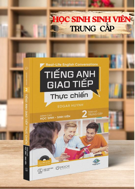 TIẾNG ANH GIAO TIẾP THỰC CHIẾN - CHO HỌC SINH SINH VIÊN - TRÌNH ĐỘ TRUNG CẤP