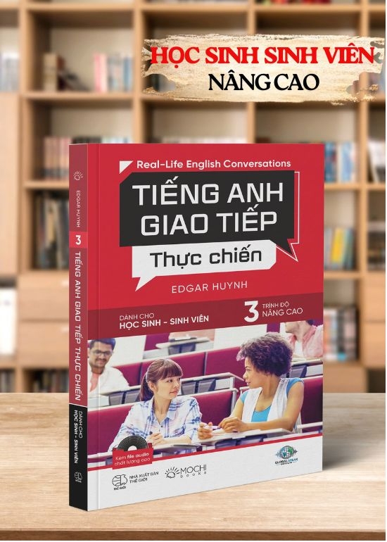 TIẾNG ANH GIAO TIẾP THỰC CHIẾN - CHO HỌC SINH SINH VIÊN – TRÌNH ĐỘ NÂNG CAO