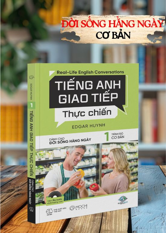 TIẾNG ANH GIAO TIẾP THỰC CHIẾN - CHO ĐỜI SỐNG HÀNG NGÀY - TRÌNH ĐỘ CƠ BẢN