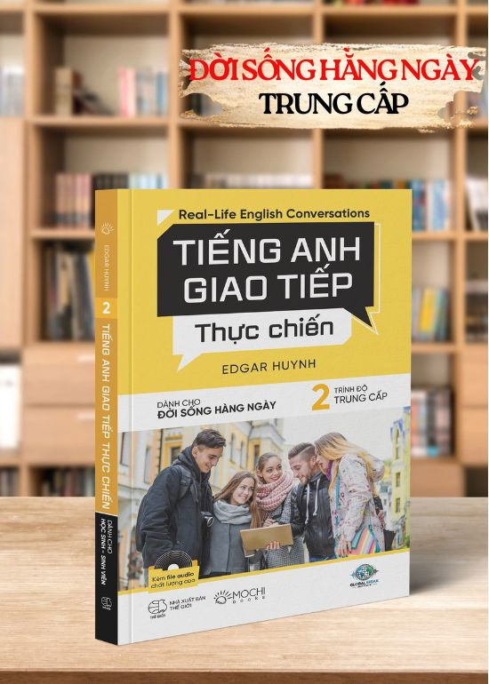 TIẾNG ANH GIAO TIẾP THỰC CHIẾN - CHO ĐỜI SỐNG HÀNG NGÀY TRÌNH ĐỘ TRUNG CẤP