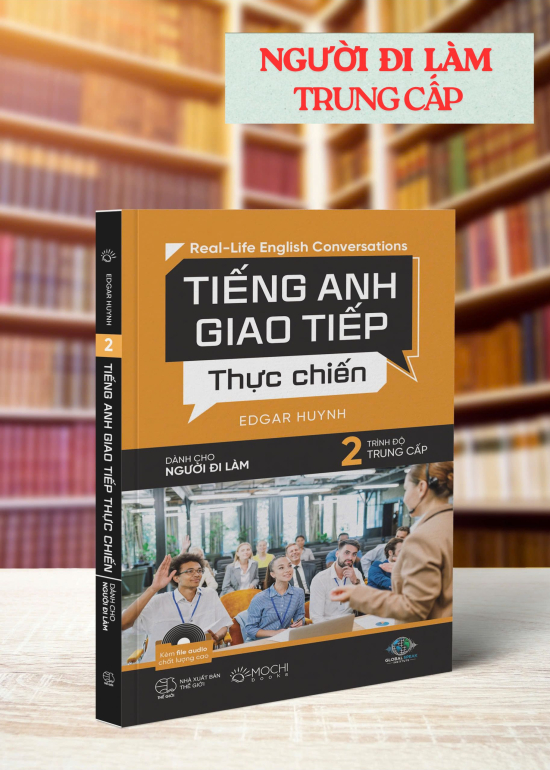 TIẾNG ANH GIAO TIẾP THỰC CHIẾN - DÀNH CHO NGƯỜI ĐI LÀM – TRÌNH ĐỘ TRUNG CẤP