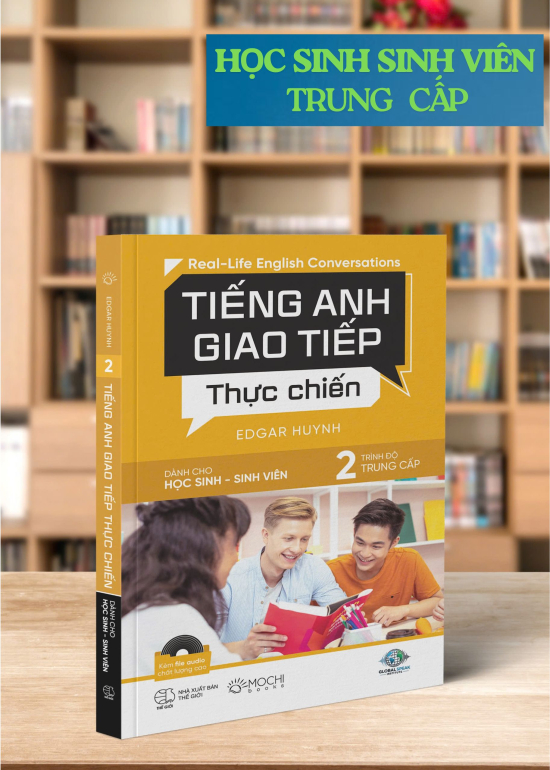 TIẾNG ANH GIAO TIẾP THỰC CHIẾN - DÀNH CHO HỌC SINH SINH VIÊN - TRÌNH ĐỘ TRUNG CẤP