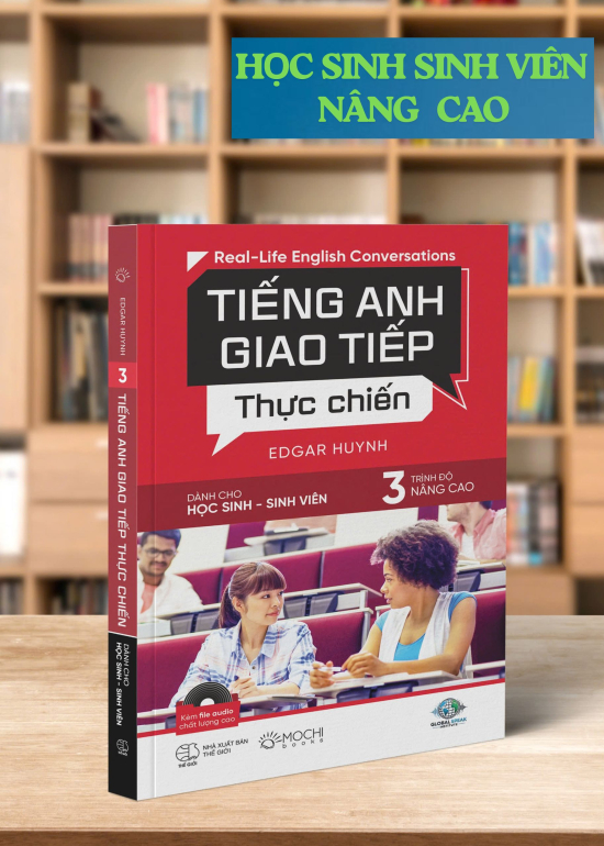 TIẾNG ANH GIAO TIẾP THỰC CHIẾN - DÀNH CHO HỌC SINH SINH VIÊN – TRÌNH ĐỘ NÂNG CAO