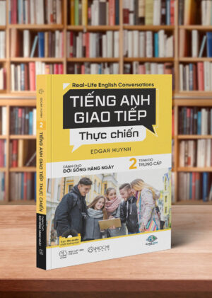TIẾNG ANH GT THỰC CHIẾN-ĐỜI SỐNG HÀNG NGÀY-TRUNG CẤP